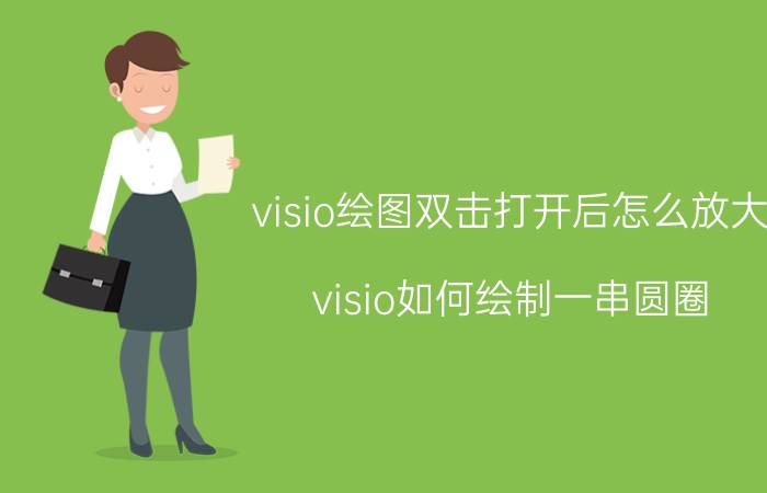 visio绘图双击打开后怎么放大 visio如何绘制一串圆圈？